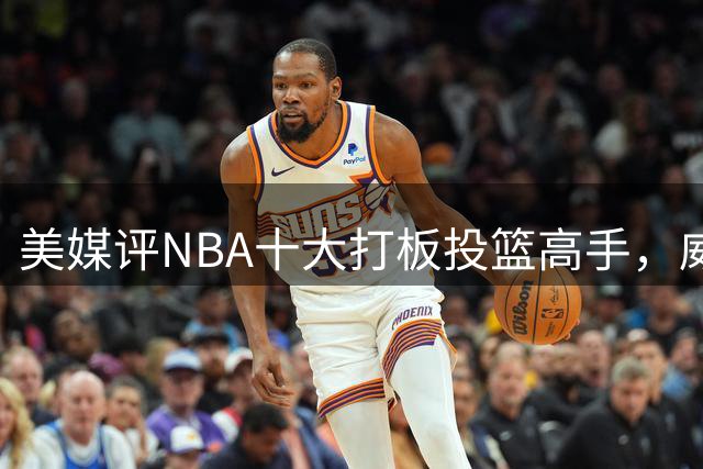 美媒评NBA十大打板投篮高手，威少上榜，科比仅第6，第1无悬念