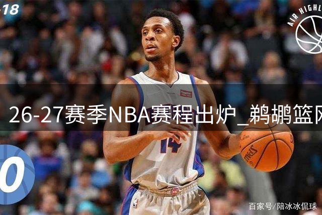 26-27赛季NBA赛程出炉 鹈鹕篮网将面临最密集背靠背考验